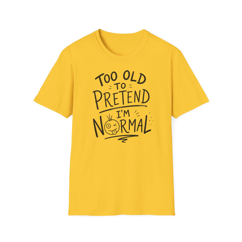 Too Old to Pretend I’m Normal T-Shirt