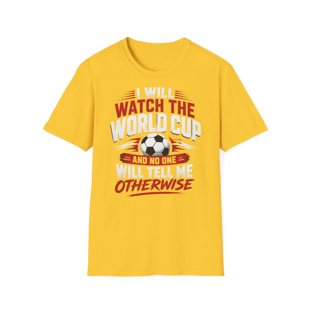 World Cup Soccer T-Shirt — "I Will Watch The World Cup And No One Will Tell Me Otherwise"