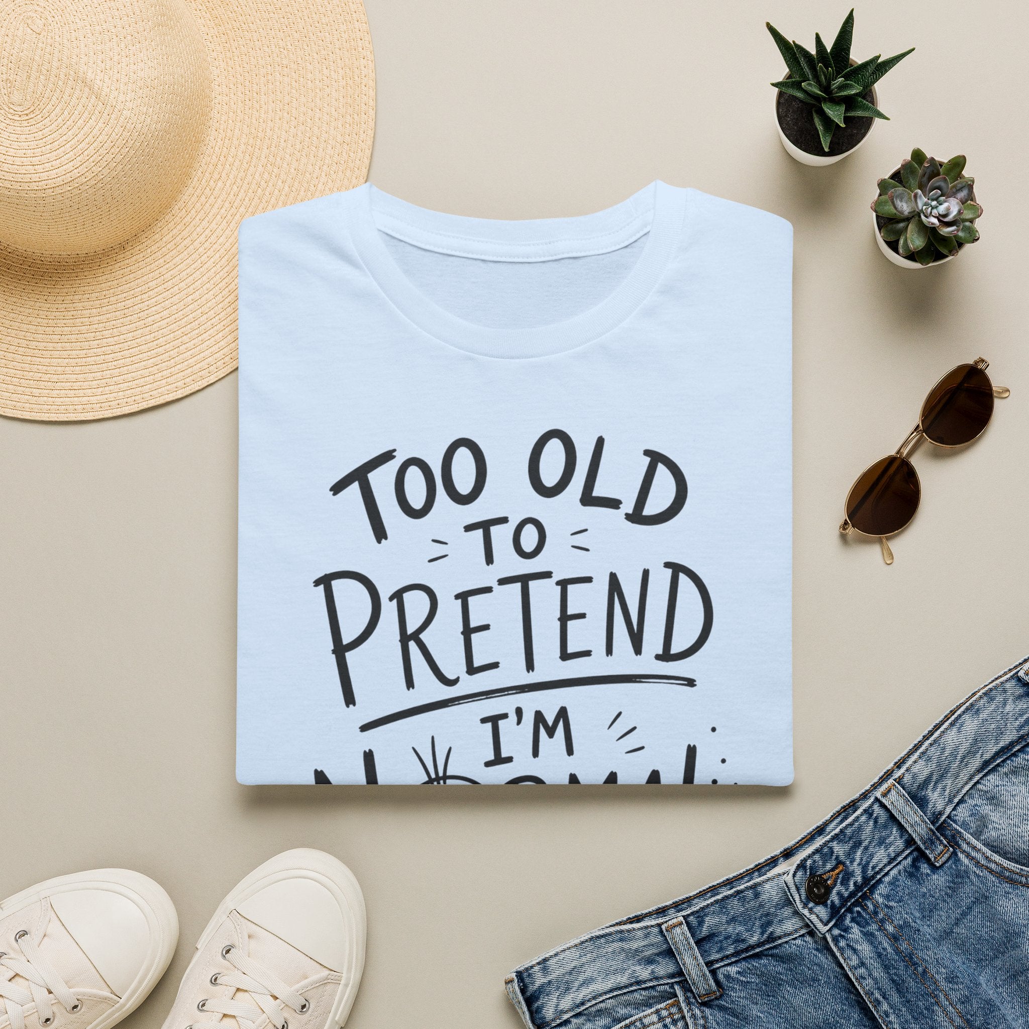 Too Old to Pretend I’m Normal T-Shirt