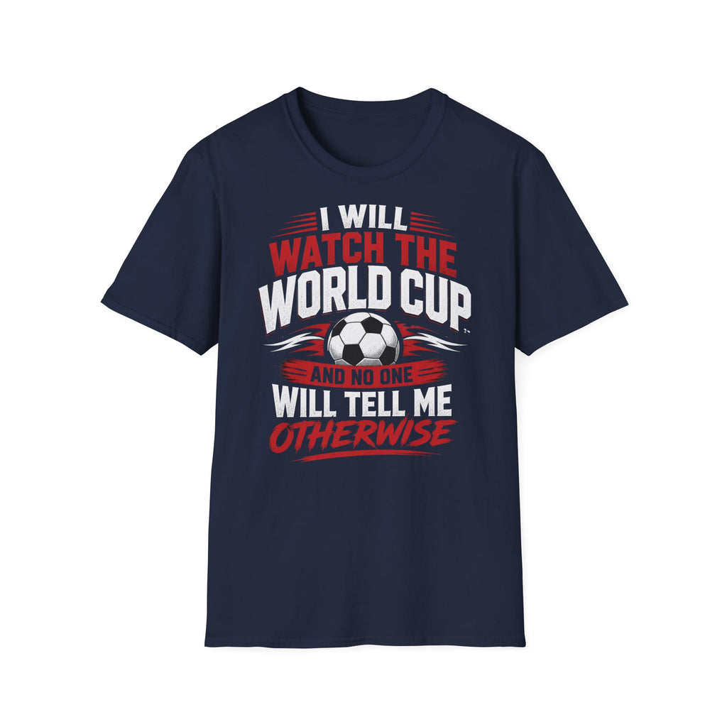 World Cup Soccer T-Shirt — "I Will Watch The World Cup And No One Will Tell Me Otherwise"