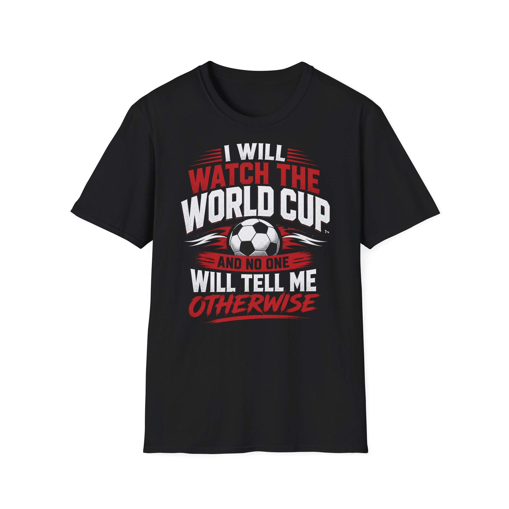 World Cup Soccer T-Shirt — "I Will Watch The World Cup And No One Will Tell Me Otherwise"