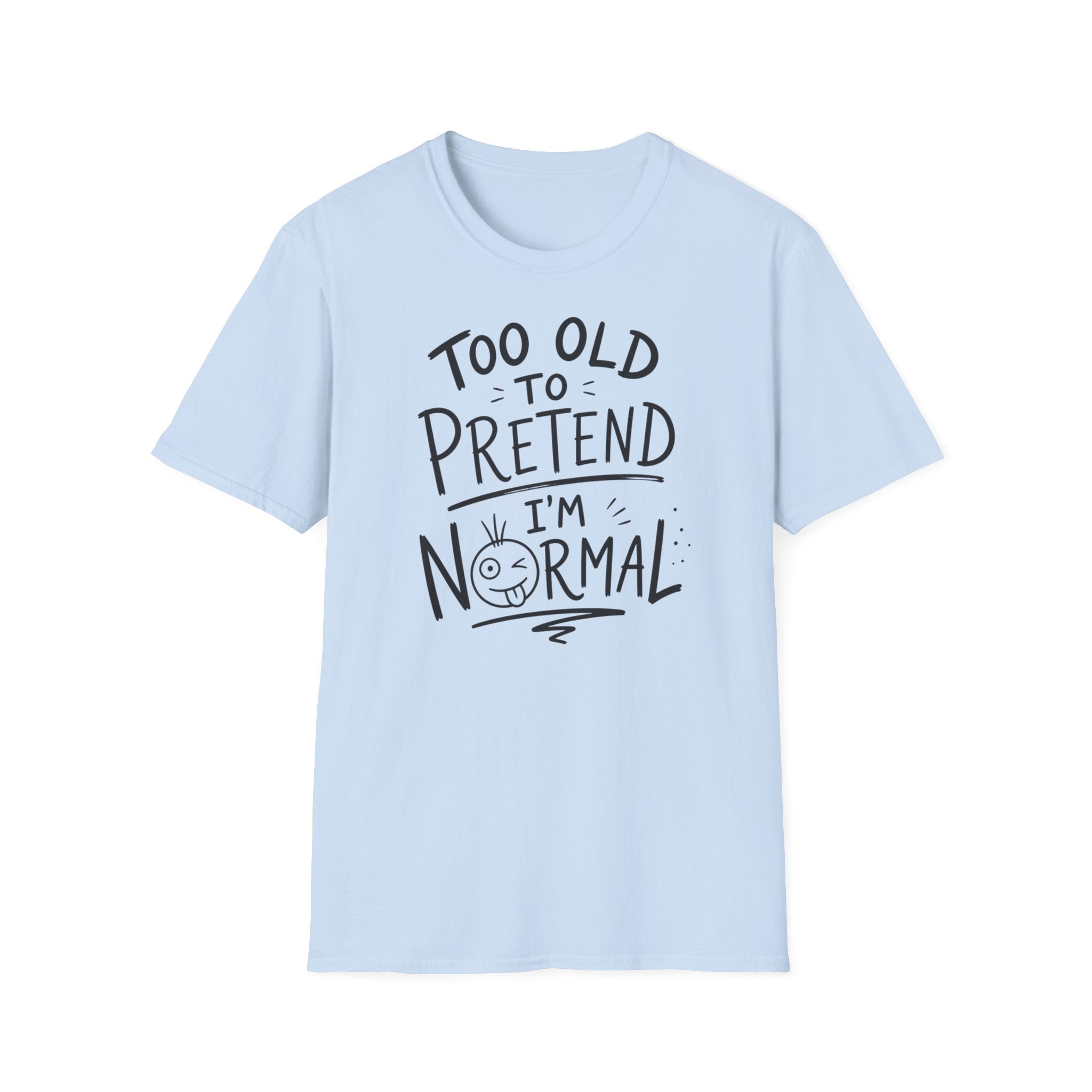 Too Old to Pretend I’m Normal T-Shirt