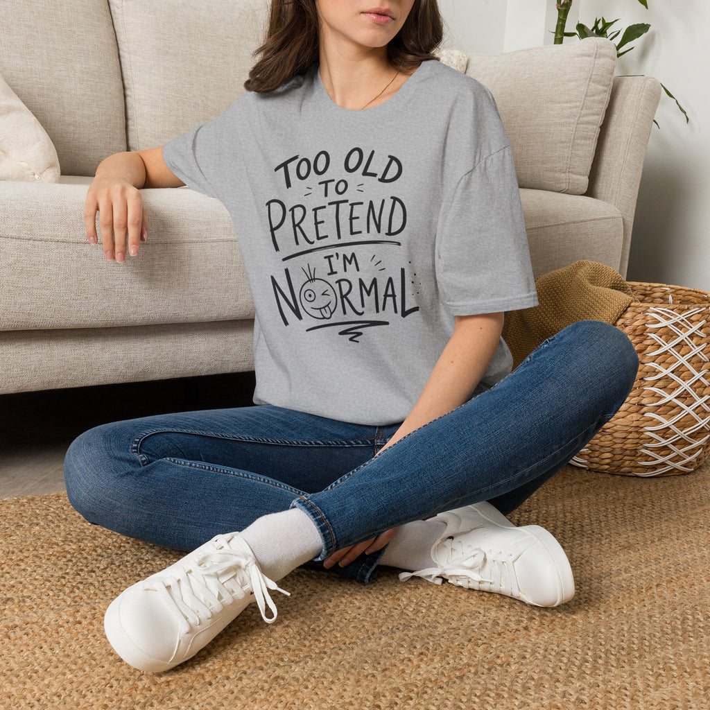 Too Old to Pretend I’m Normal T-Shirt