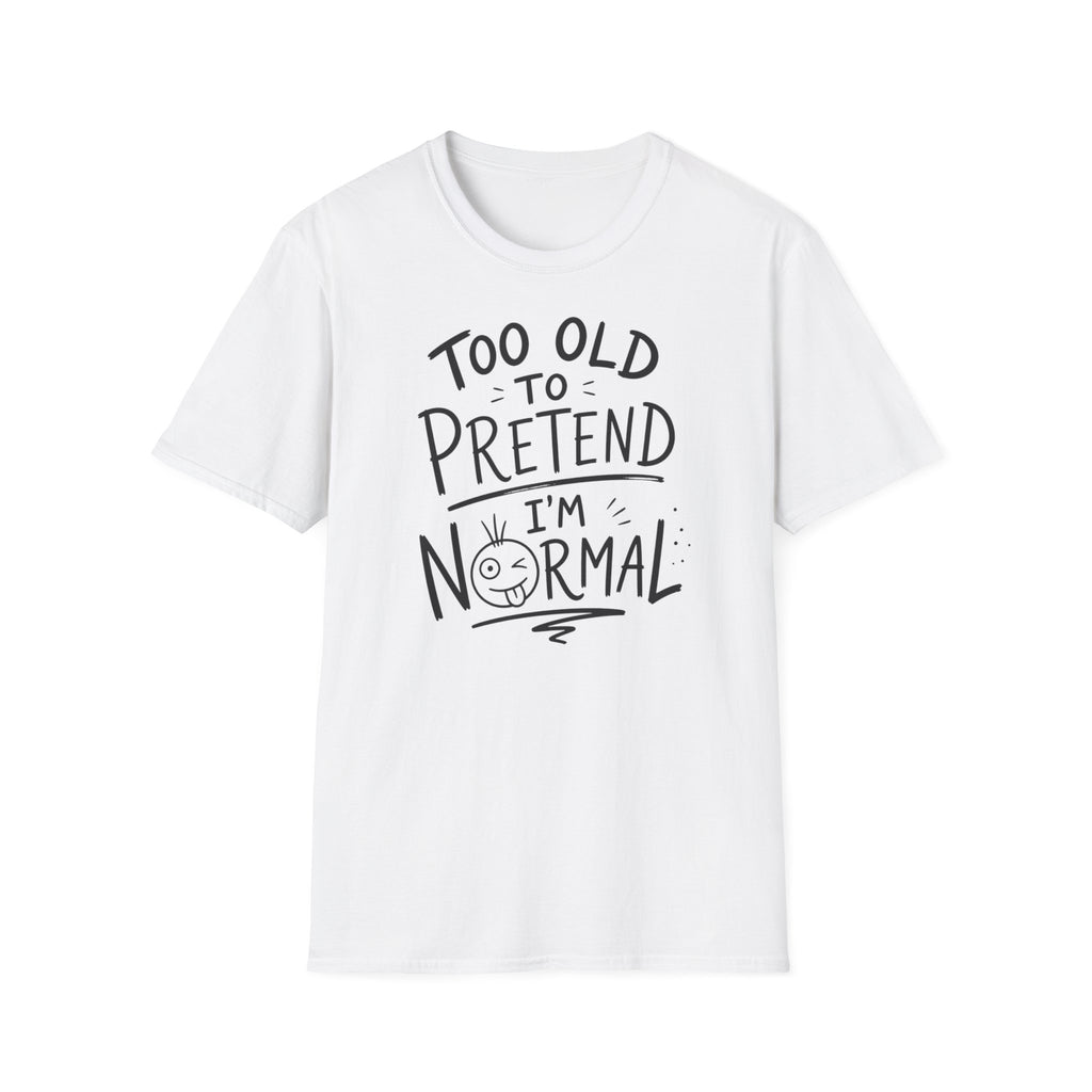 Too Old to Pretend I’m Normal T-Shirt