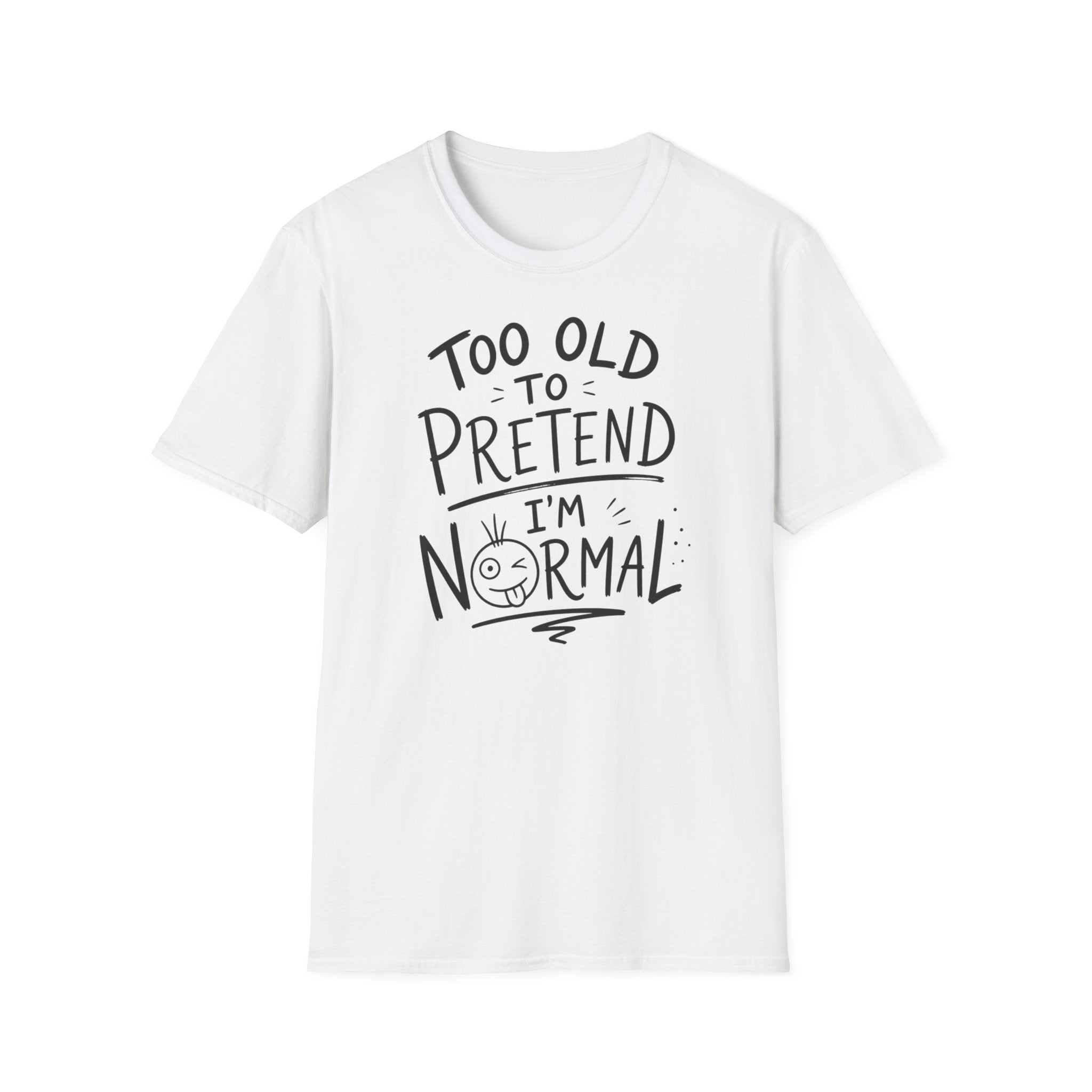 Too Old to Pretend I’m Normal T-Shirt