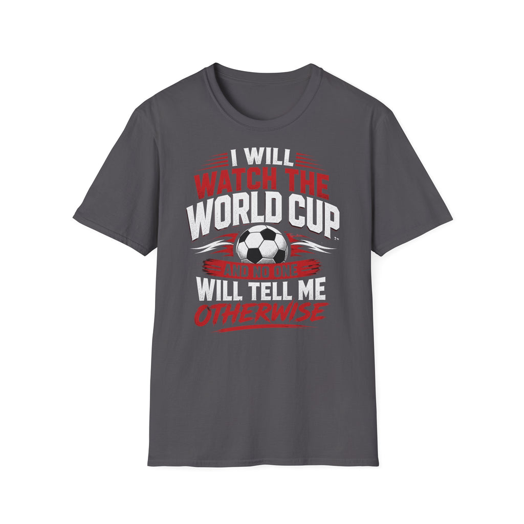 World Cup Soccer T-Shirt — "I Will Watch The World Cup And No One Will Tell Me Otherwise"