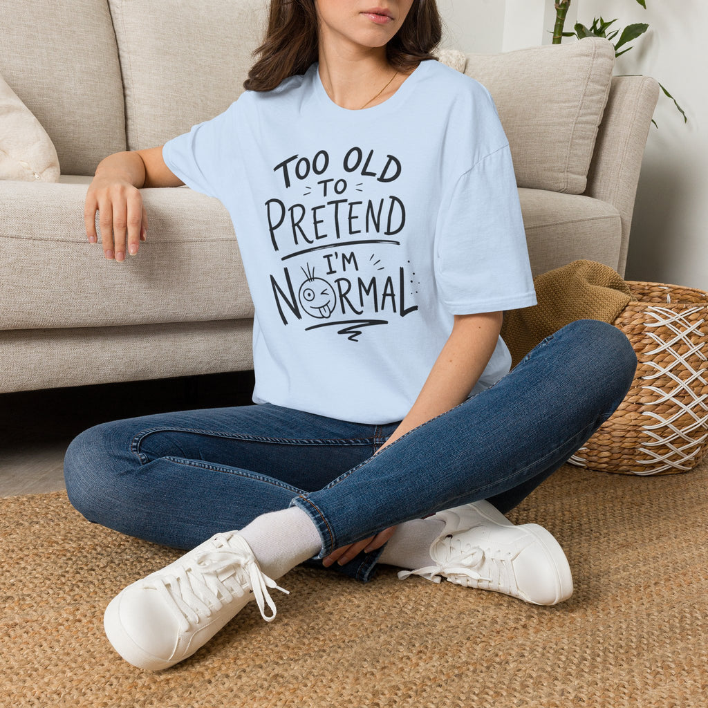 Too Old to Pretend I’m Normal T-Shirt