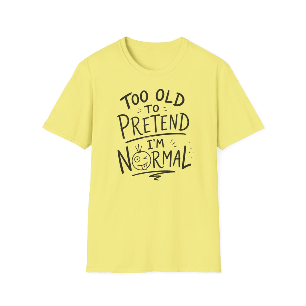 Too Old to Pretend I’m Normal T-Shirt